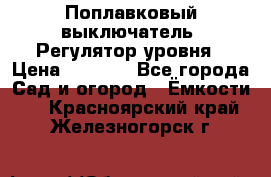 Поплавковый выключатель. Регулятор уровня › Цена ­ 1 300 - Все города Сад и огород » Ёмкости   . Красноярский край,Железногорск г.